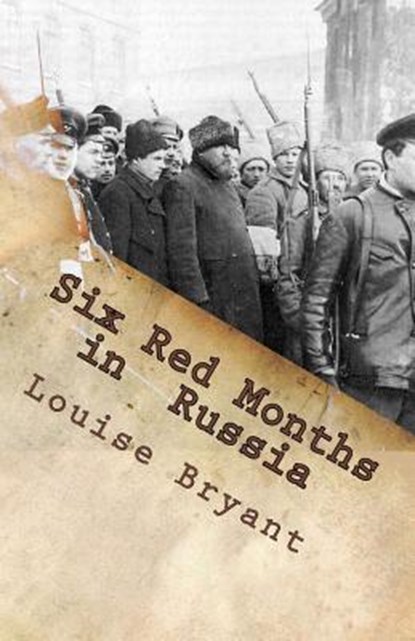Six Red Months in Russia: An Observers Account of Russia Before and During the Proletarian Dictatorship, Louise Bryant - Paperback - 9781466322653