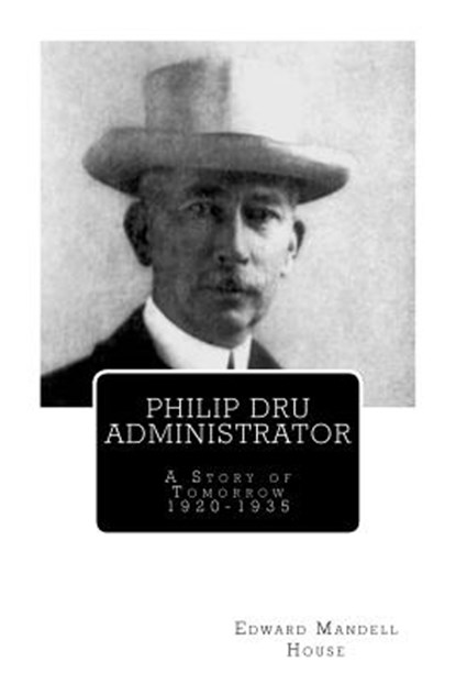 Philip Dru Administrator; A Story of Tomorrow 1920 -1935, Edward Mandell House - Paperback - 9781466354999