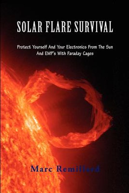 Solar Flare Survival: Protect Yourself and Your Electronics from the Sun and Emp's with Faraday Cages, Marc Remillard - Paperback - 9781466421394
