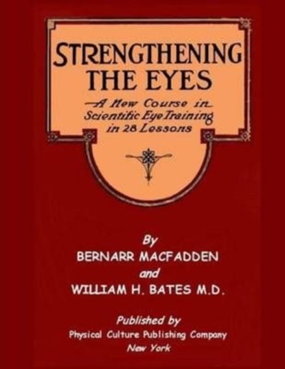 Strengthening The Eyes - A New Course in Scientific Eye Training in 28 Lessons by Bernarr MacFadden & William H. Bates M. D., WILLIAM H,  Dr Bates ; Bernarr a Macfadden - Paperback - 9781466454170