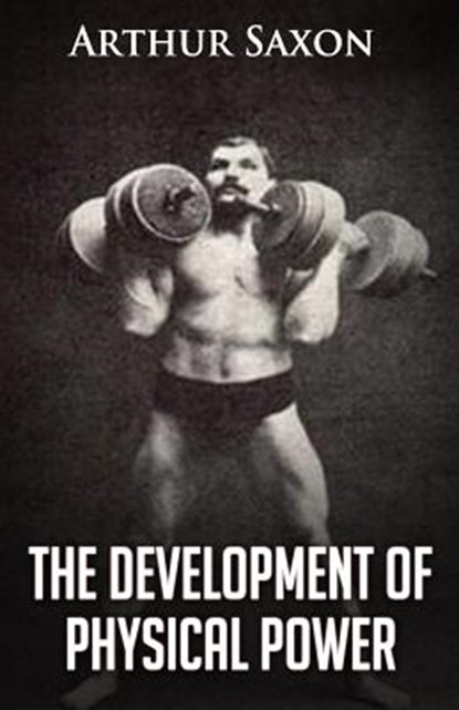 The Development of Physical Power, Arthur Saxon - Paperback - 9781466466203