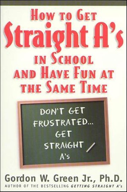 How to Get Straight A's in School and Have Fun at the Same Time, Gordon W. Green Jr. - Ebook - 9781466801776