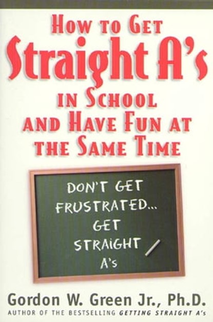 How to Get Straight A's In School and Have Fun at the Same Time, Gordon W. Green - Ebook - 9781466801776