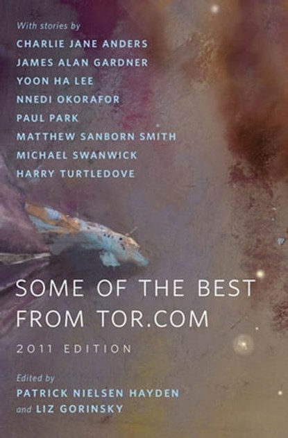 Some of the Best from Tor.com: 2011 Edition, Charlie Jane Anders ; James Alan Gardner ; Yoon Ha Lee ; Nnedi Okorafor ; Paul Park ; Matthew Sanborn Smith ; Michael Swanwick ; Harry Turtledove - Ebook - 9781466809734