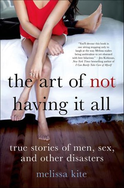 The Art of Not Having It All, Melissa Kite - Ebook - 9781466858237