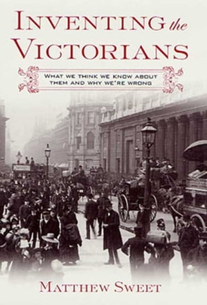 Inventing the Victorians, Matthew Sweet - Ebook - 9781466872714