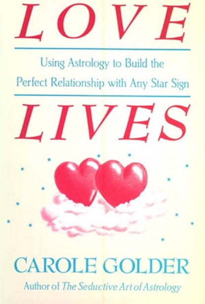 Love Lives: Using Astrology to Build the Perfect Relationship with Any Star Sign, Carole Golder - Ebook - 9781466873889