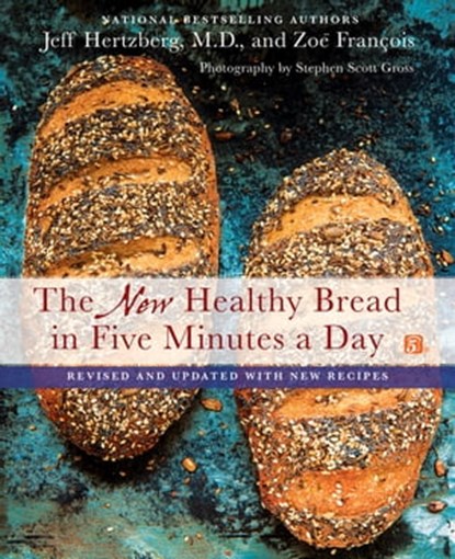 The New Healthy Bread in Five Minutes a Day, Zoë François ; Jeff Hertzberg, M.D. - Ebook - 9781466889767