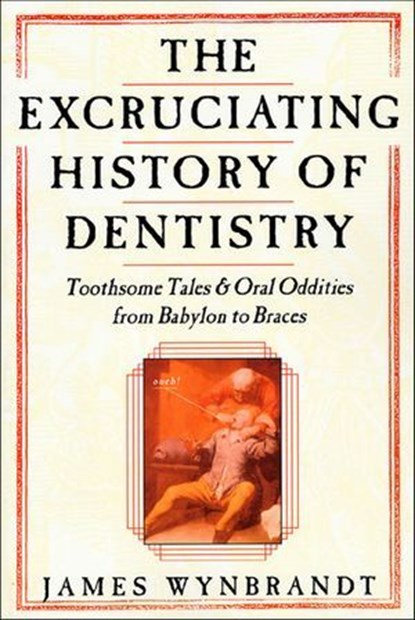 The Excruciating History of Dentistry, James Wynbrandt - Ebook - 9781466890145