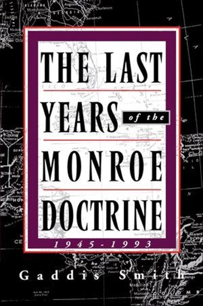 The Last Years of the Monroe Doctrine: 1945–1993, Gaddis Smith - Ebook - 9781466895201