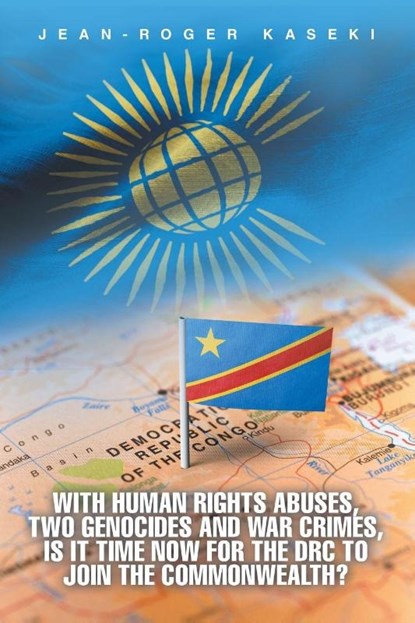 With human rights abuses, two genocides and war crimes, is it time now for the DRC to join the Commonwealth?, Jean-Roger Kaseki - Paperback - 9781466989924