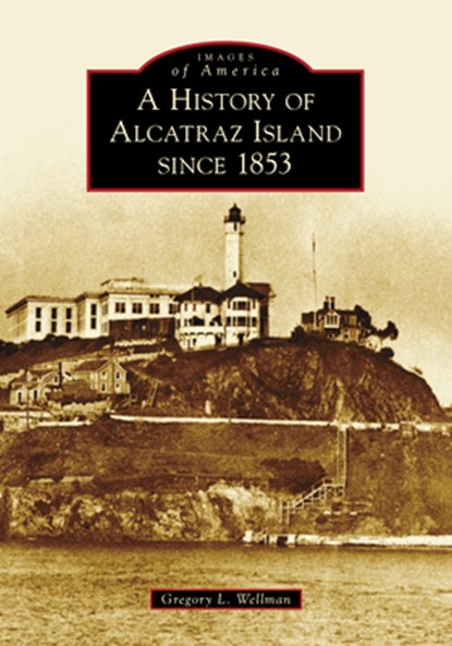 A History of Alcatraz Island Since 1853, Gregory L. Wellman - Paperback - 9781467108577