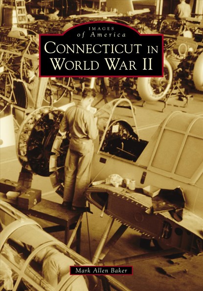 Connecticut in World War II, Mark Allen Baker - Paperback - 9781467126984
