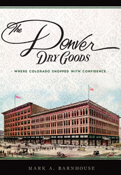 The Denver Dry Goods: Where Colorado Shopped with Confidence, Mark A. Barnhouse - Paperback - 9781467135368