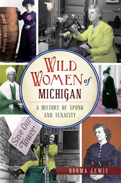 Wild Women of Michigan: A History of Spunk and Tenacity, Norma Lewis - Paperback - 9781467137690