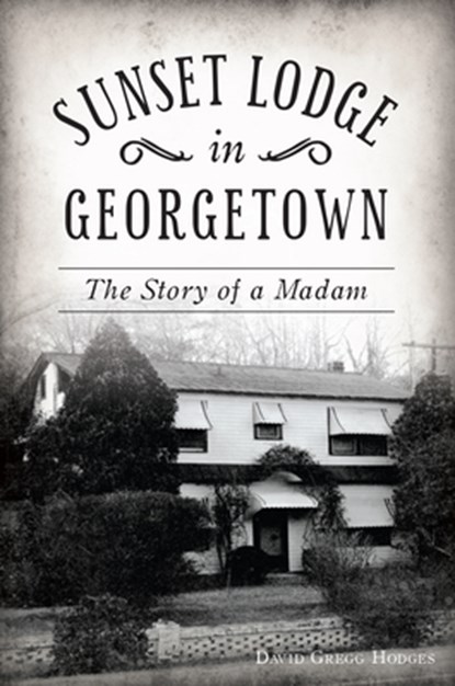 Sunset Lodge in Georgetown: The Story of a Madam, David Gregg Hodges - Paperback - 9781467143660
