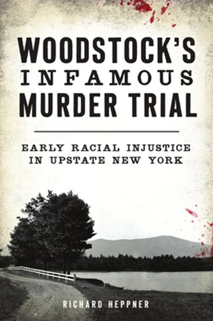 Woodstock's Infamous Murder Trial: Early Racial Injustice in Upstate New York, Richard Heppner - Paperback - 9781467144766