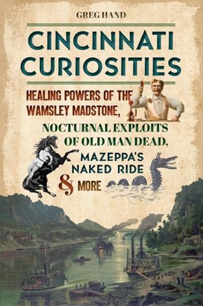 Cincinnati Curiosities: Healing Powers of the Wamsley Madstone, Nocturnal Exploits of Old Man Dead, Mazeppa's Naked Ride & More, Greg Hand - Paperback - 9781467152822