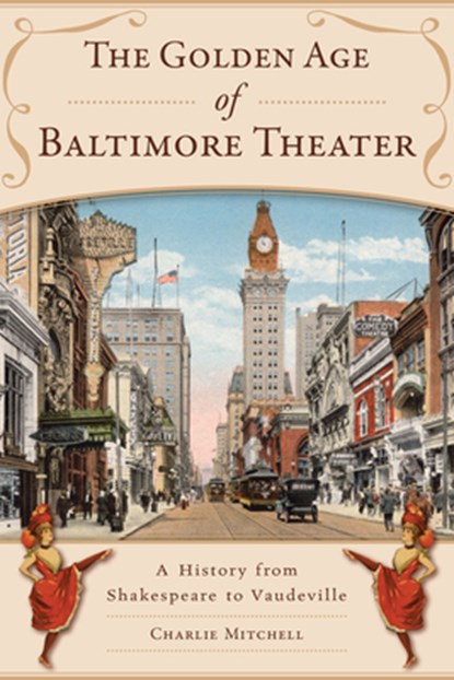 The Golden Age of Baltimore Theater: A History from Shakespeare to Vaudeville, Charlie Mitchell - Paperback - 9781467154482