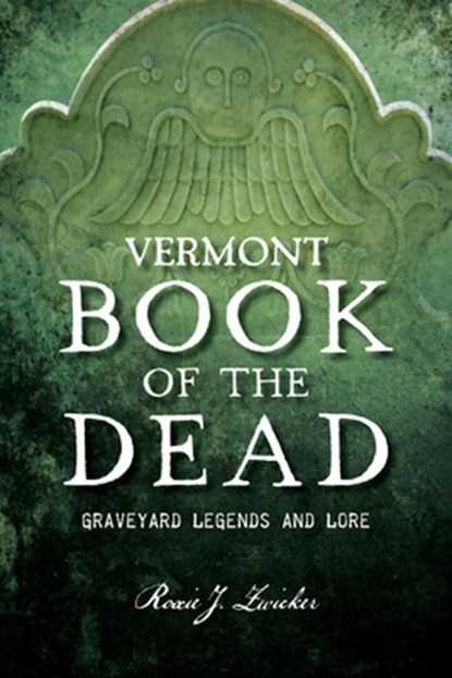 Vermont Book of the Dead: Graveyard Legends and Lore, Roxie J. Zwicker - Paperback - 9781467155144