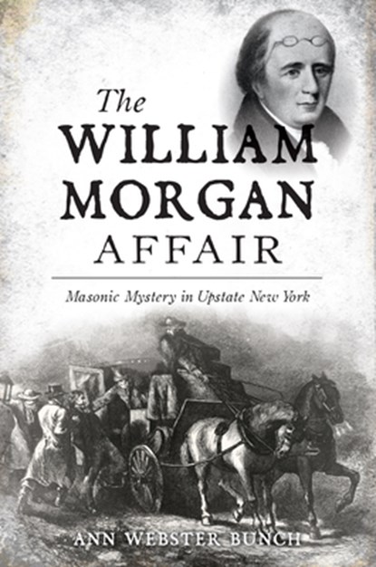 The William Morgan Affair: Masonic Mystery in Upstate New York, Ann Webster Bunch - Paperback - 9781467155168