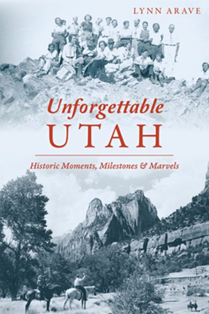 Unforgettable Utah: Historic Moments, Milestones and Marvels, Lynn Arave - Paperback - 9781467155489