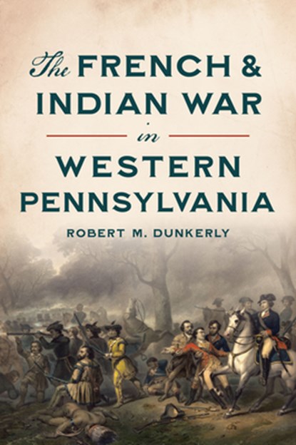 The French & Indian War in Western Pennsylvania, Robert M. Dunkerly - Paperback - 9781467156172