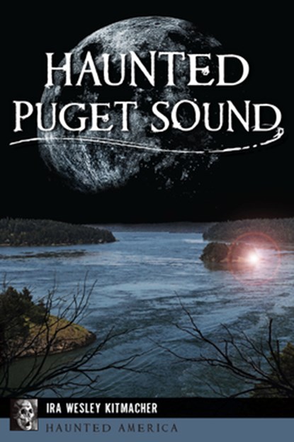 Haunted Puget Sound, Ira Wesley Kitmacher - Paperback - 9781467157841