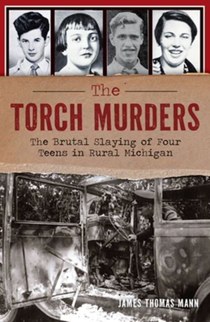 The Torch Murders: The Brutal Slaying of Four Teens in Rural Michigan, James Thomas Mann - Paperback - 9781467158756