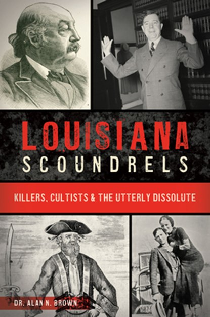 Louisiana Scoundrels: Killers, Cultists & the Utterly Dissolute, Alan N. Brown - Paperback - 9781467159029