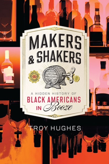 Makers & Shakers: A Hidden History of Black Americans in Booze, Troy Hughes - Paperback - 9781467159517