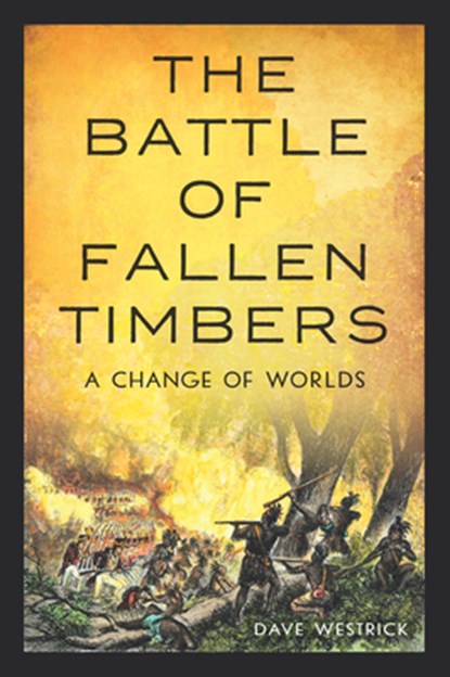The Battle of Fallen Timbers: A Change of Worlds, Dave Westrick - Paperback - 9781467159692