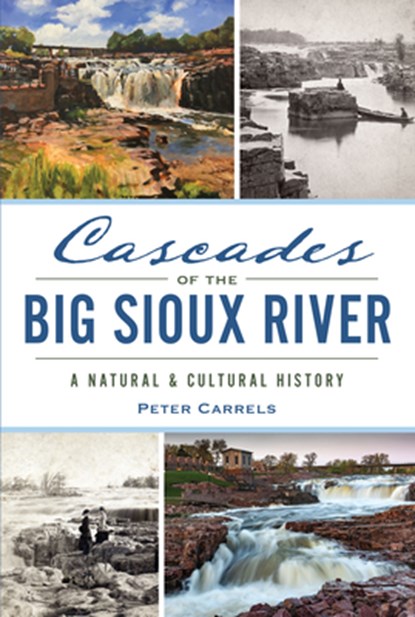 Cascades of the Big Sioux River: A Natural & Cultural History, Peter Carrels - Paperback - 9781467170055