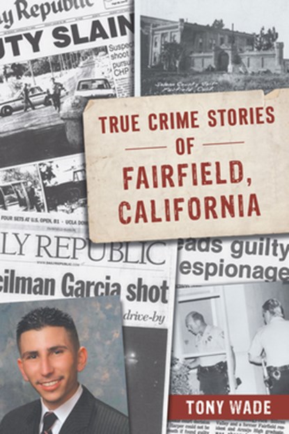 True Crime Stories of Fairfield, California, Tony Wade - Paperback - 9781467170260