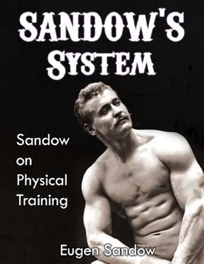 SANDOW'S System: Sandow on Physical Training (ORIGINAL 1894 VERSION, RESTORED), Eugen Sandow - Paperback - 9781467904858