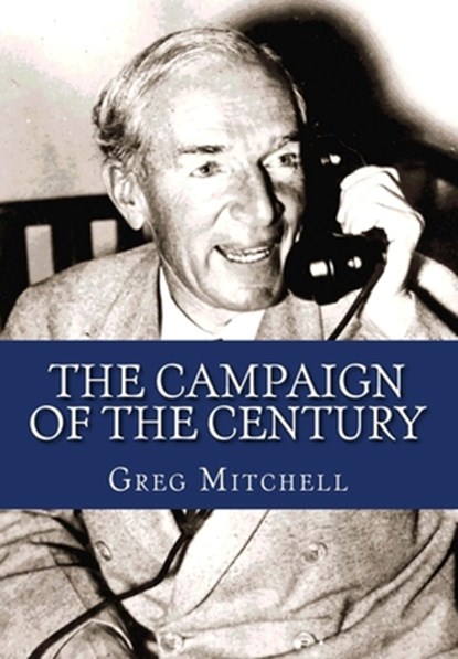 The Campaign of the Century: Upton Sinclair's Race for Governor of California and the Birth of Media Politics, Greg Mitchell - Paperback - 9781468075724