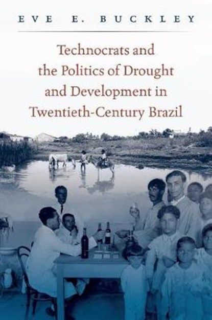 Technocrats and the Politics of Drought and Development in Twentieth-Century Brazil, Eve Buckley - Paperback - 9781469634302