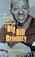 The Invention and Reinvention of Big Bill Broonzy | Kevin D. Greene | 