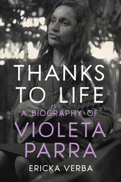 Thanks to Life: A Biography of Violeta Parra, Ericka Kim Verba - Paperback - 9781469682952