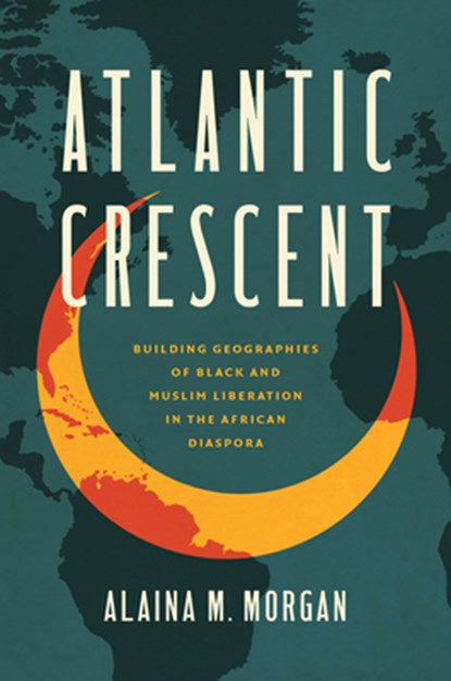 Atlantic Crescent: Building Geographies of Black and Muslim Liberation in the African Diaspora, Alaina M. Morgan - Gebonden - 9781469688701