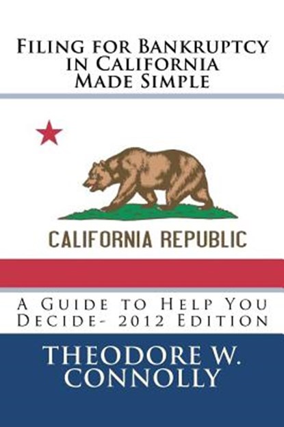Filing for Bankruptcy in California Made Simple: A Guide to Help You Decide, Theodore W. Connolly - Paperback - 9781469939797