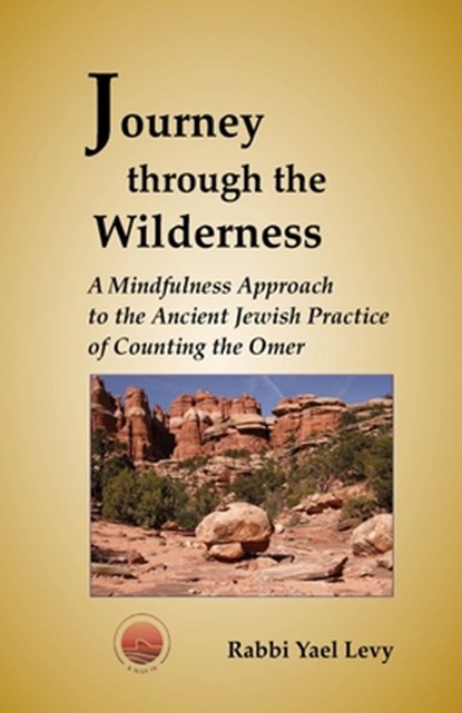 Journey Through the Wilderness: A Mindfulness Approach to the Ancient Jewish Practice of Counting the Omer, Rabbi Yael Levy - Paperback - 9781470083229