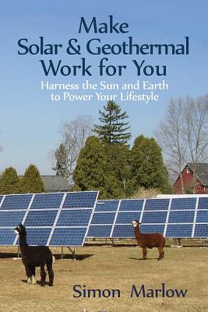Make Solar and Geothermal Work For You: Harness the Sun and Earth to Power Your Lifestyle, Simon P. Marlow - Paperback - 9781470097431