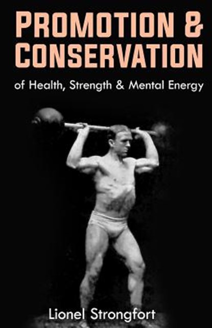 Promotion & Conservation of Health, Strength & Mental Energy: (Original Version, Restored), Lionel Strongfort - Paperback - 9781470105945