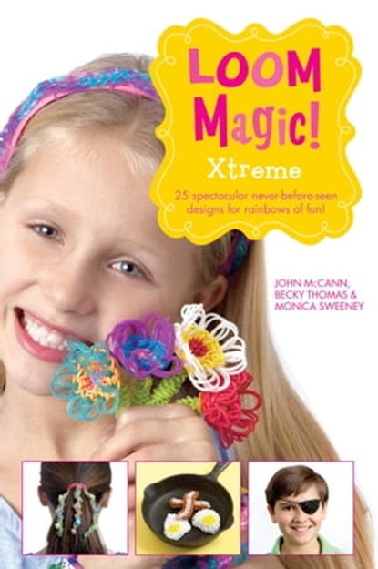 Loom Magic Xtreme!: 25 Awesome, Never-Before-Seen Designs for Rainbows of Fun, John McCann ; Becky Thomas ; Monica Sweeney - Ebook - 9781471124525