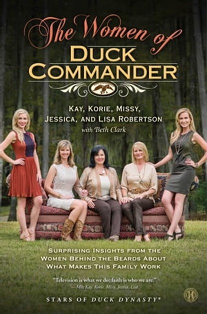 The Women of Duck Commander, Kay Robertson ; Korie Robertson ; Missy Robertson ; Jessica Robertson ; Lisa Robertson - Ebook - 9781471137464