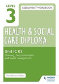 Level 3 Health & Social Care Diploma IC 03 Assessment Workbook: Cleaning, decontamination and waste management | Maria Ferreiro Peteiro | 