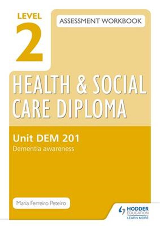 Level 2 Health & Social Care Diploma DEM 201 Assessment Workbook: Dementia Awareness