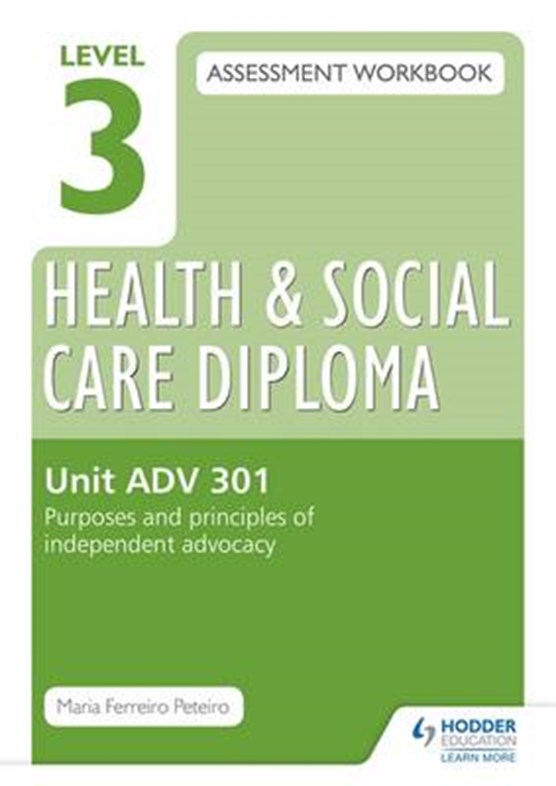 Level 3 Health & Social Care Diploma ADV 301 Assessment Workbook: Purposes and principles of advocacy