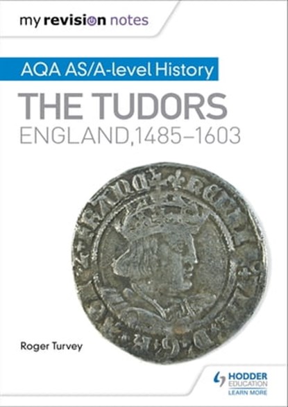 My Revision Notes: AQA AS/A-level History: The Tudors: England, 1485-1603, Roger Turvey - Ebook - 9781471876110